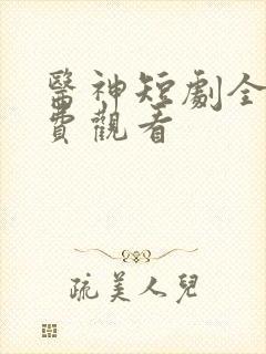 医神短剧全集免费观看