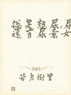 总是想尿,尿完还有尿意女生