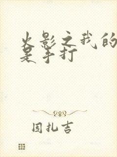 火影之我的老爹是手打