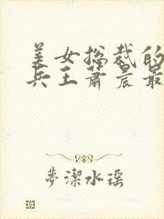 美女总裁的全能兵王萧晨最新更新