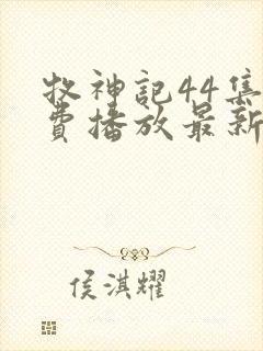 牧神记44集免费播放最新消息视频