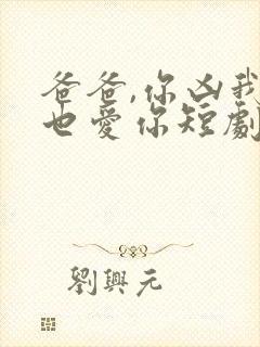 爸爸,你凶我我也爱你短剧电视剧