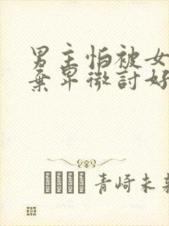 男主怕被女主抛弃卑微讨好