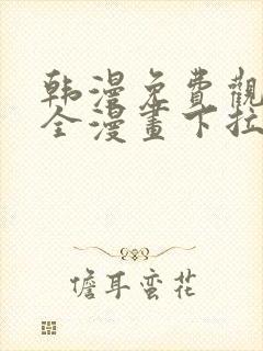 韩漫免费观看大全漫画下拉式