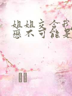 姐姐交合我的初恋不可能是亲姐姐在线观看