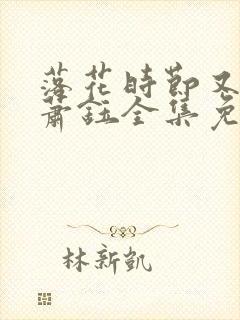 落花时节又逢君萧钰全集免费观看