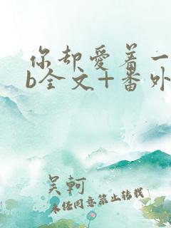 你却爱着一个sb全文+番外无删减在线阅读