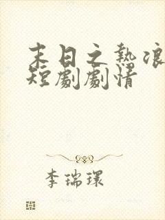 末日之热浪来袭短剧剧情