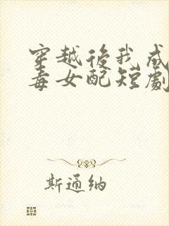 穿越后我成了恶毒女配短剧