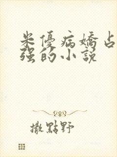 米优病娇占有欲强的小说