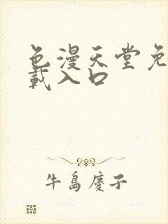 色漫天堂免费下载入口