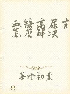 血糖高尿有泡沫怎么解决