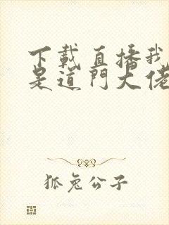 下载直播我真不是道门大佬