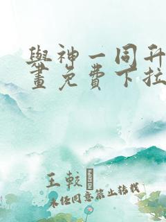 与神一同升级漫画免费下拉式