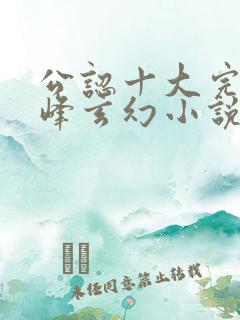 公认十大完结巅峰玄幻小说完结榜