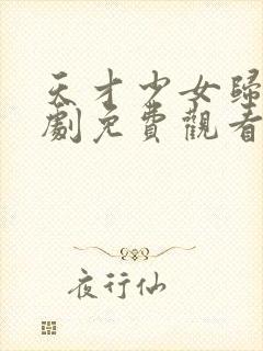 天才少女归来短剧免费观看全集