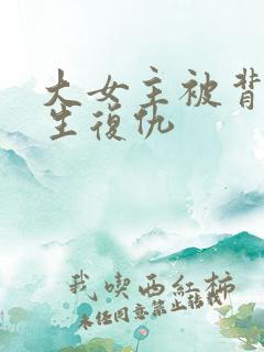 大女主被背叛重生复仇