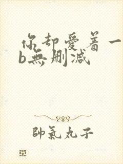 你却爱着一个sb无删减