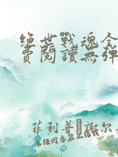 绝世战魂全文免费阅读无弹窗无广告