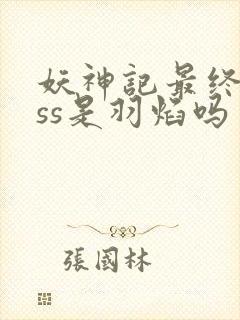 妖神记最终boss是羽焰吗