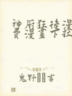 神厨狂后漫画免费漫画下拉式6漫画土豪漫画