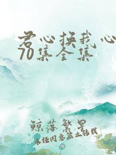 君心换我心短剧70集全集