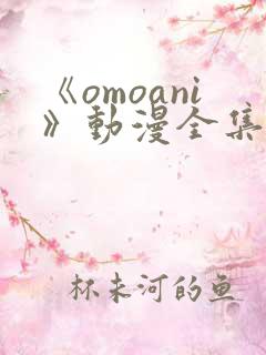 《omoani》动漫全集免费观看
