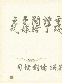 免费阅读重生后我嫁给了残疾大佬