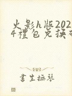 火影h版2024礼包兑换码