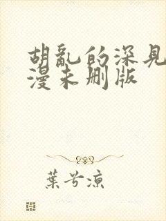 胡乱的深见君动漫未删版