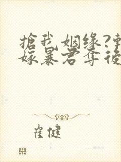 抢我姻缘?转身嫁暴君夺后位小说免费