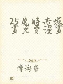 25岁时赤坂漫画免费漫画下拉式