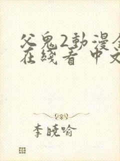 父鬼2动漫全集在线看 中文版