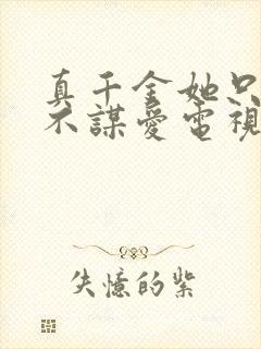 真千金她只谋权不谋爱电视剧免费观看高清