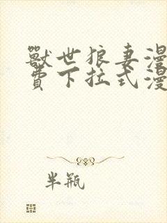 兽世狼妻漫画免费下拉式漫画阅读