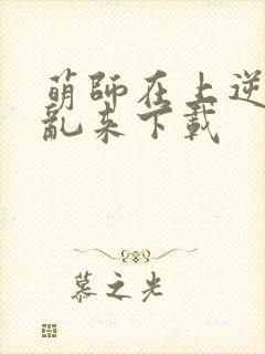 萌师在上逆徒别乱来下载