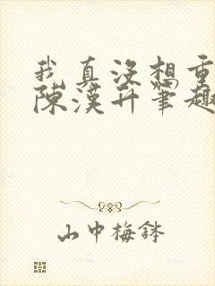 我真没想重生啊陈汉升笔趣阁