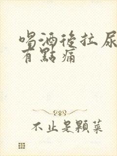 喝酒后拉尿感觉有点痛