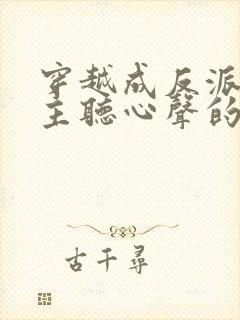 穿越成反派被女主听心声的小说