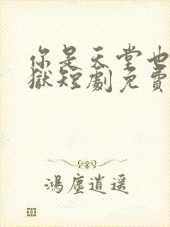 你是天堂也是地狱短剧免费观看