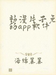 动漫片子免费看的app软件