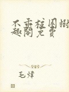 不乖校园树延笔趣阁免费