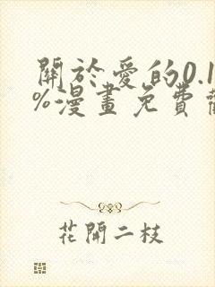 关于爱的0.1%漫画免费观看