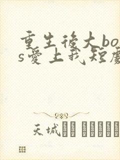 重生后大boss爱上我短剧免费观看
