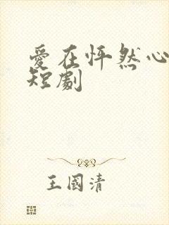 爱在怦然心动时短剧