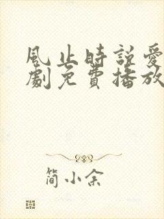 风止时说爱你短剧免费播放