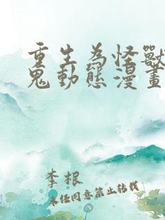 重生为怪兽什么鬼动态漫画免费观看全集