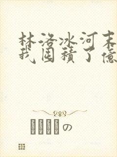 林洛冰河末世:我囤积了亿亿万物资