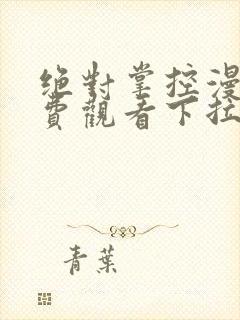 绝对掌控漫画免费观看下拉式六漫画