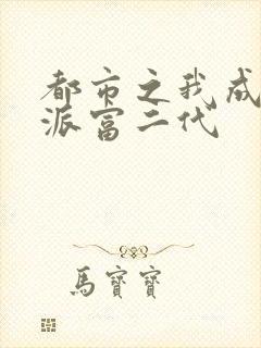 都市之我成了反派富二代